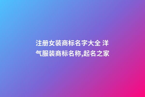 注册女装商标名字大全 洋气服装商标名称,起名之家-第1张-商标起名-玄机派